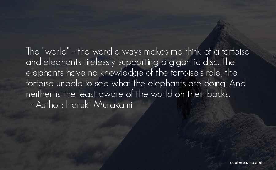 Haruki Murakami Quotes: The World - The Word Always Makes Me Think Of A Tortoise And Elephants Tirelessly Supporting A Gigantic Disc. The