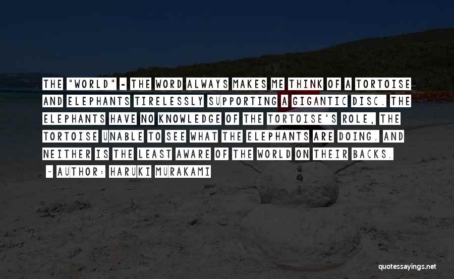 Haruki Murakami Quotes: The World - The Word Always Makes Me Think Of A Tortoise And Elephants Tirelessly Supporting A Gigantic Disc. The