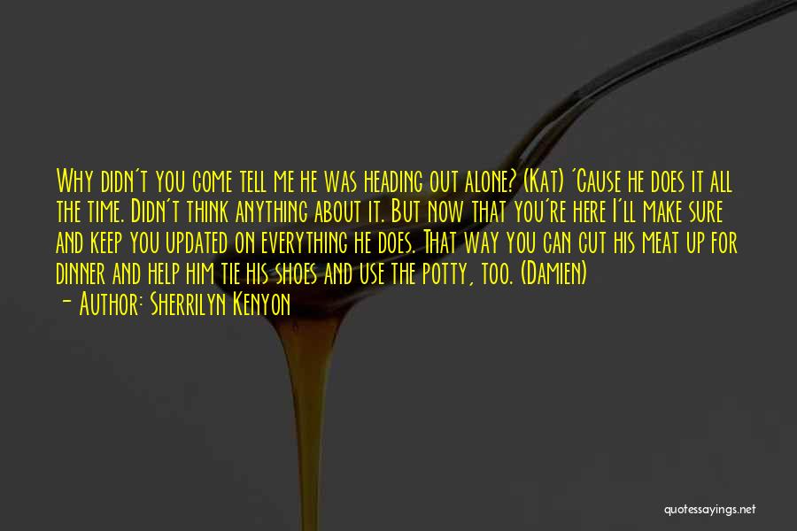 Sherrilyn Kenyon Quotes: Why Didn't You Come Tell Me He Was Heading Out Alone? (kat) 'cause He Does It All The Time. Didn't