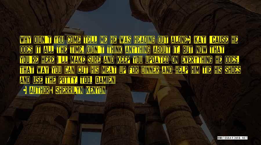 Sherrilyn Kenyon Quotes: Why Didn't You Come Tell Me He Was Heading Out Alone? (kat) 'cause He Does It All The Time. Didn't
