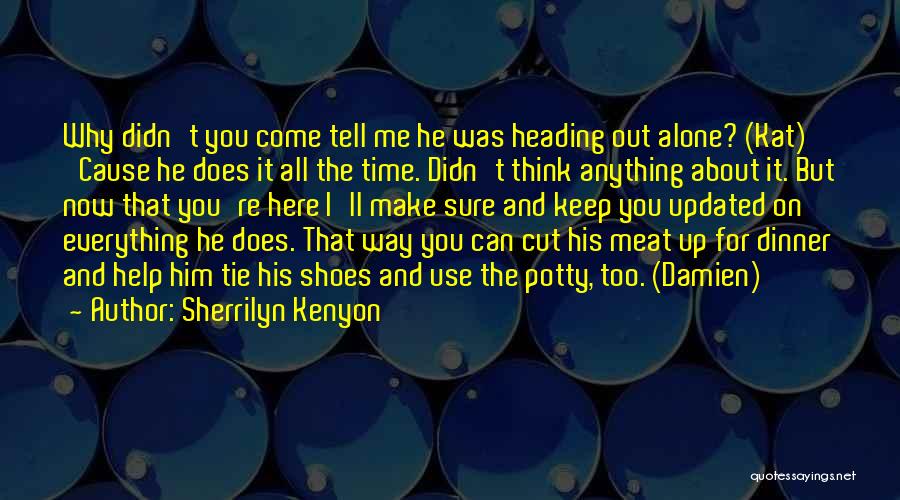 Sherrilyn Kenyon Quotes: Why Didn't You Come Tell Me He Was Heading Out Alone? (kat) 'cause He Does It All The Time. Didn't