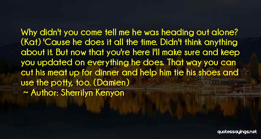 Sherrilyn Kenyon Quotes: Why Didn't You Come Tell Me He Was Heading Out Alone? (kat) 'cause He Does It All The Time. Didn't