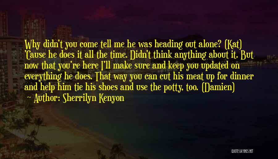 Sherrilyn Kenyon Quotes: Why Didn't You Come Tell Me He Was Heading Out Alone? (kat) 'cause He Does It All The Time. Didn't