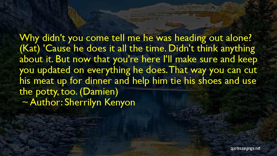 Sherrilyn Kenyon Quotes: Why Didn't You Come Tell Me He Was Heading Out Alone? (kat) 'cause He Does It All The Time. Didn't