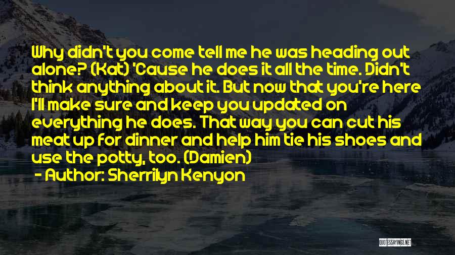 Sherrilyn Kenyon Quotes: Why Didn't You Come Tell Me He Was Heading Out Alone? (kat) 'cause He Does It All The Time. Didn't