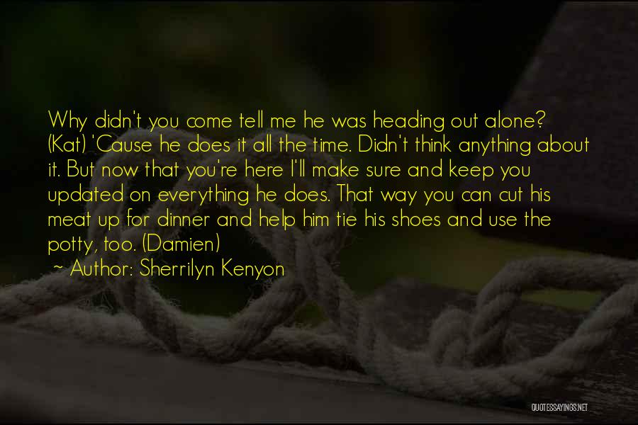 Sherrilyn Kenyon Quotes: Why Didn't You Come Tell Me He Was Heading Out Alone? (kat) 'cause He Does It All The Time. Didn't