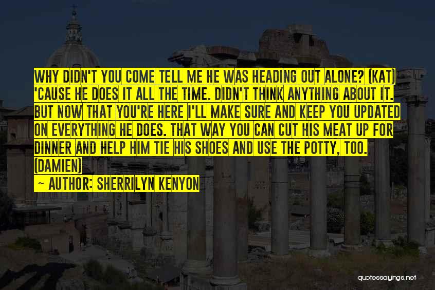 Sherrilyn Kenyon Quotes: Why Didn't You Come Tell Me He Was Heading Out Alone? (kat) 'cause He Does It All The Time. Didn't