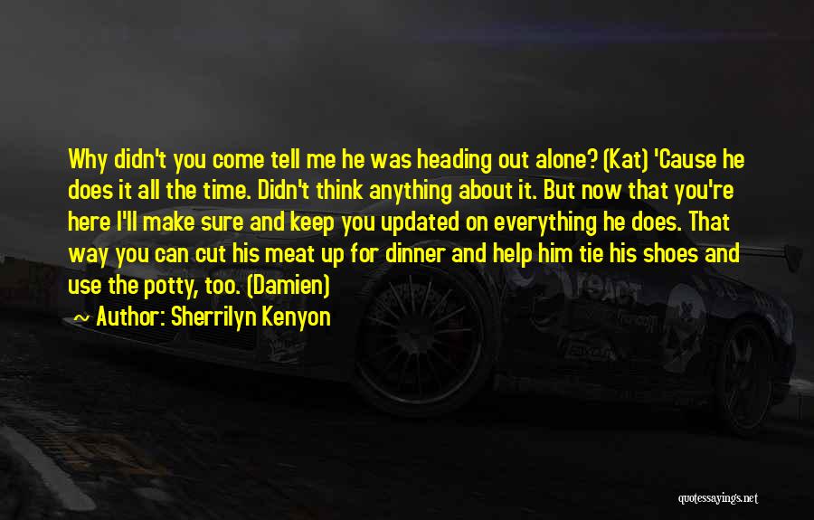 Sherrilyn Kenyon Quotes: Why Didn't You Come Tell Me He Was Heading Out Alone? (kat) 'cause He Does It All The Time. Didn't