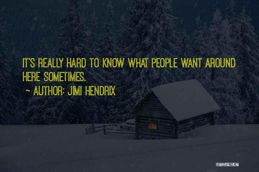Jimi Hendrix Quotes: It's Really Hard To Know What People Want Around Here Sometimes.