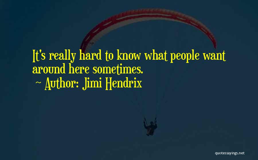Jimi Hendrix Quotes: It's Really Hard To Know What People Want Around Here Sometimes.