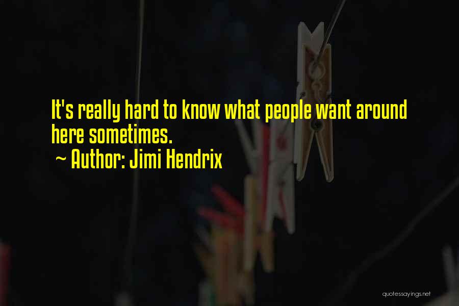 Jimi Hendrix Quotes: It's Really Hard To Know What People Want Around Here Sometimes.