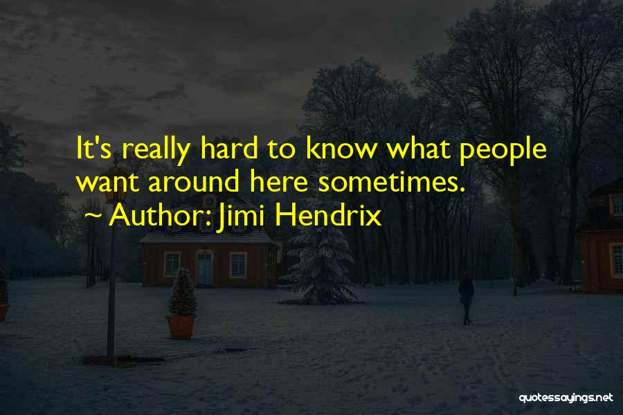 Jimi Hendrix Quotes: It's Really Hard To Know What People Want Around Here Sometimes.