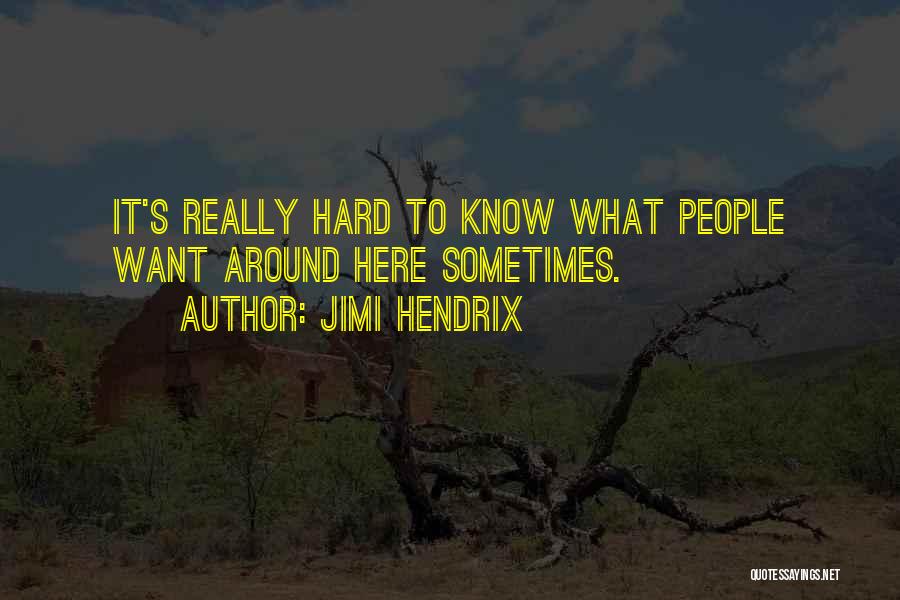 Jimi Hendrix Quotes: It's Really Hard To Know What People Want Around Here Sometimes.