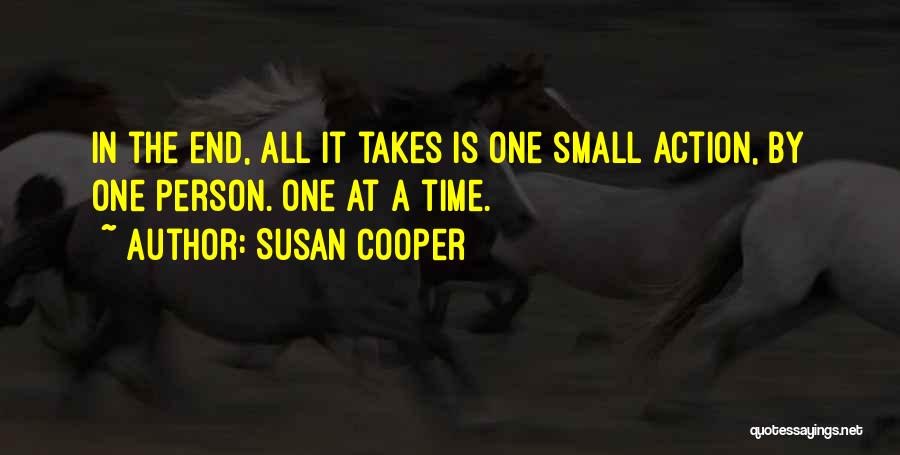 Susan Cooper Quotes: In The End, All It Takes Is One Small Action, By One Person. One At A Time.