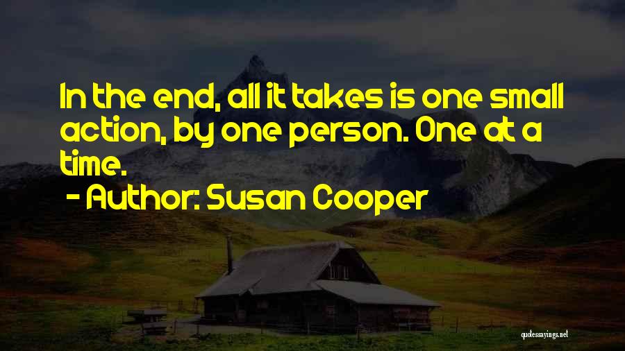 Susan Cooper Quotes: In The End, All It Takes Is One Small Action, By One Person. One At A Time.