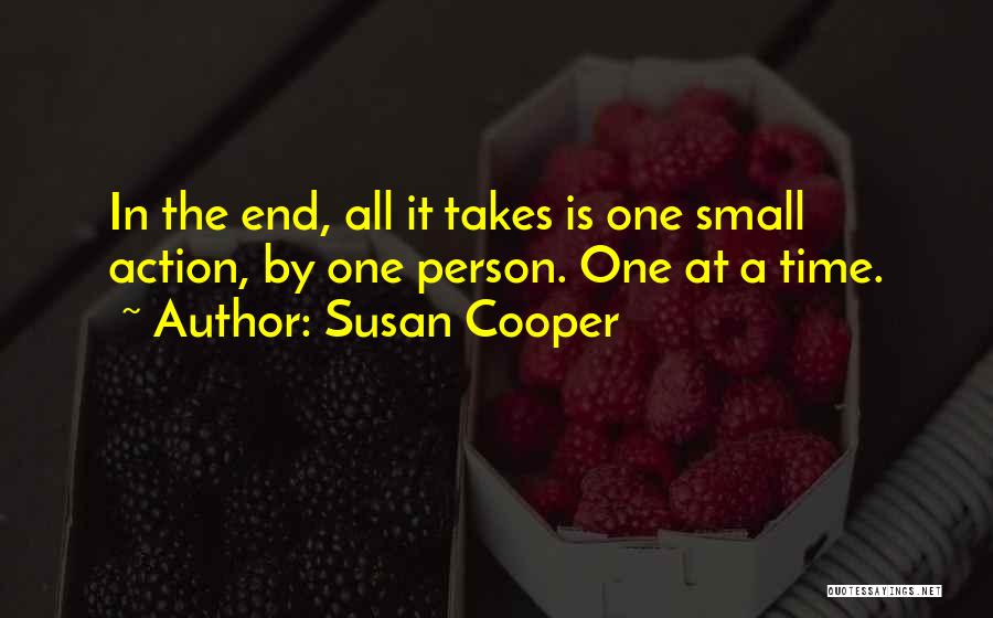 Susan Cooper Quotes: In The End, All It Takes Is One Small Action, By One Person. One At A Time.