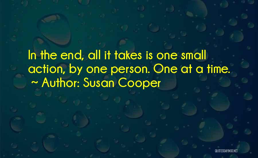 Susan Cooper Quotes: In The End, All It Takes Is One Small Action, By One Person. One At A Time.