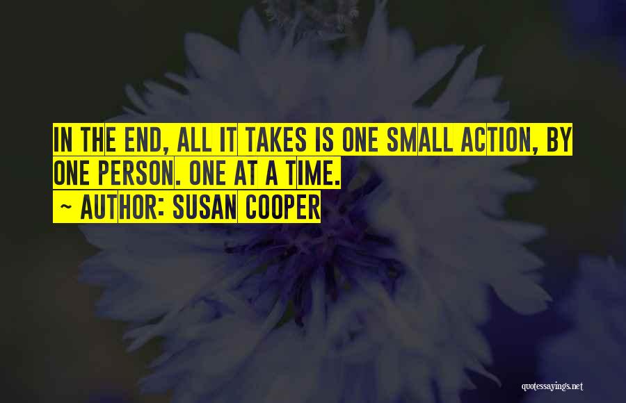 Susan Cooper Quotes: In The End, All It Takes Is One Small Action, By One Person. One At A Time.