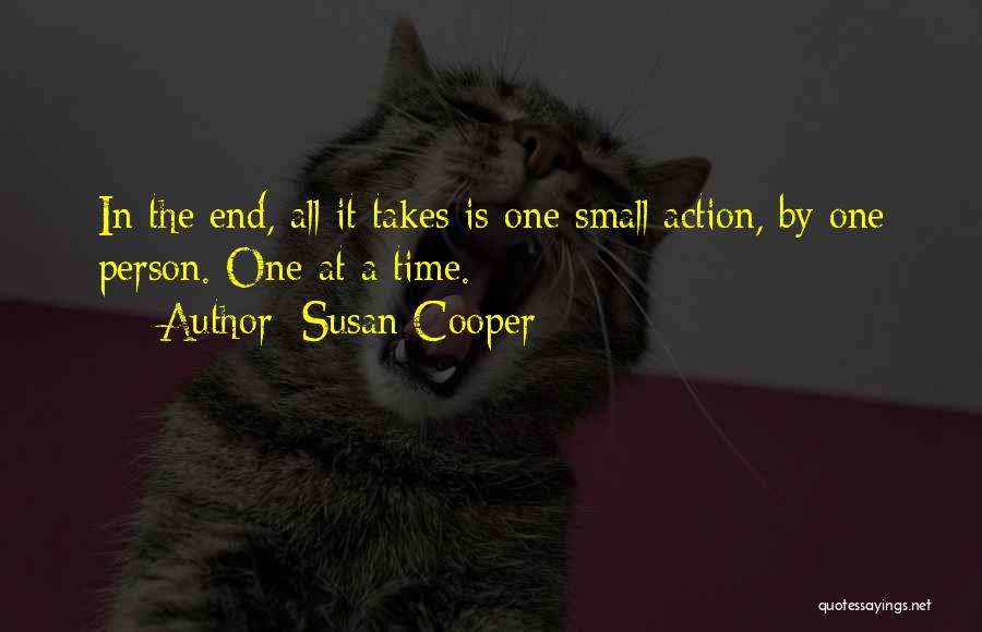 Susan Cooper Quotes: In The End, All It Takes Is One Small Action, By One Person. One At A Time.