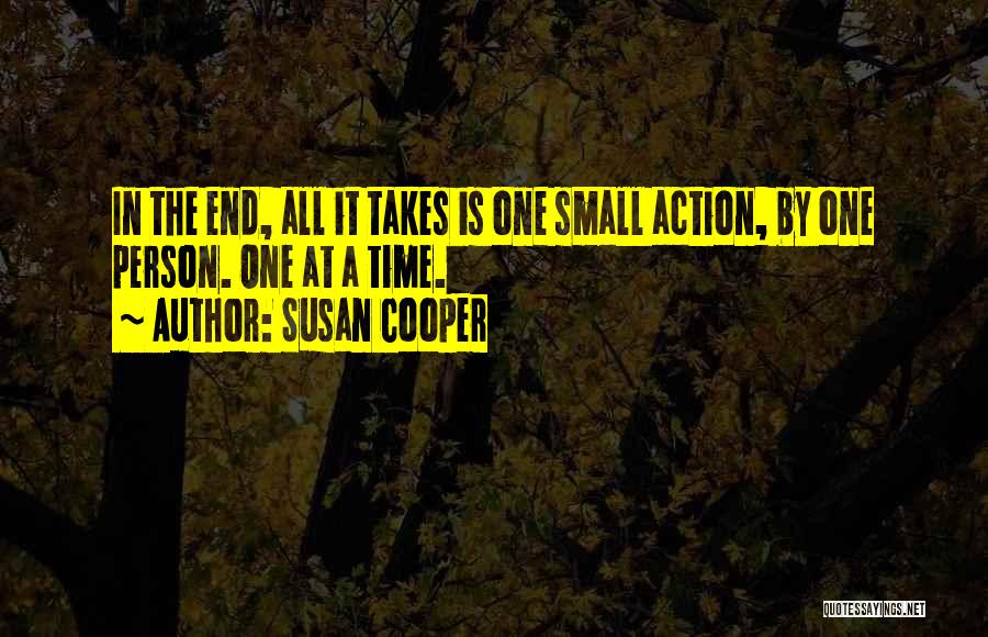 Susan Cooper Quotes: In The End, All It Takes Is One Small Action, By One Person. One At A Time.