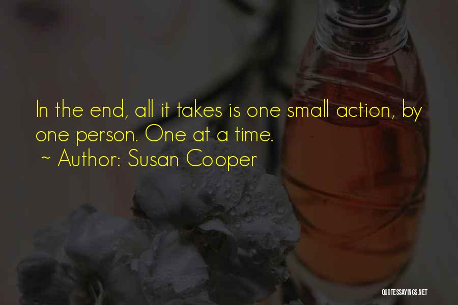 Susan Cooper Quotes: In The End, All It Takes Is One Small Action, By One Person. One At A Time.