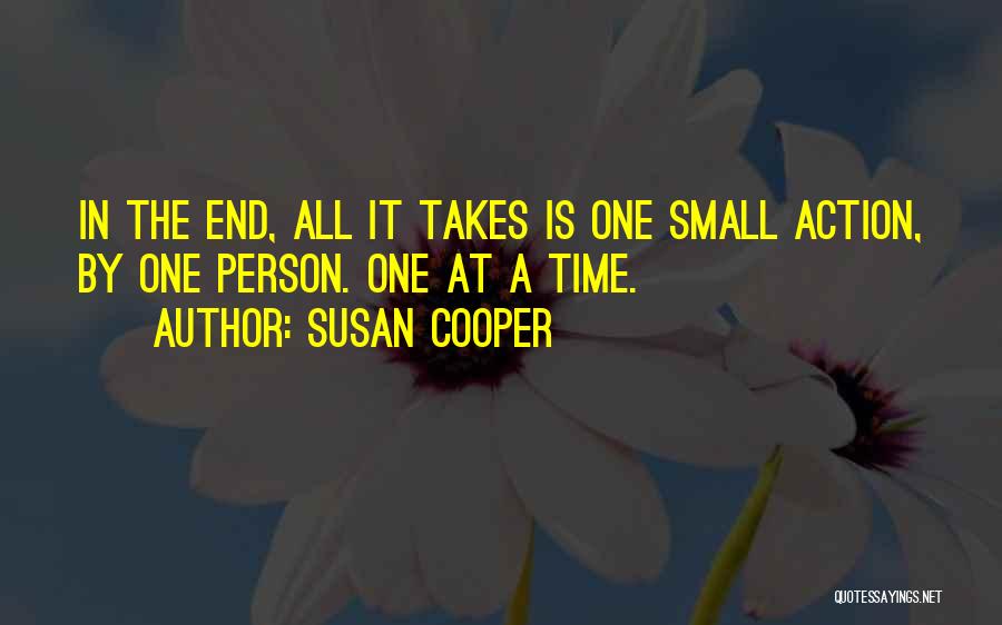 Susan Cooper Quotes: In The End, All It Takes Is One Small Action, By One Person. One At A Time.