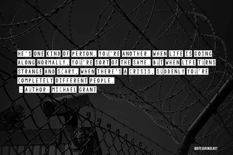 Michael Grant Quotes: He's One Kind Of Person, You're Another. When Life Is Going Along Normally, You're Sort Of The Same. But When