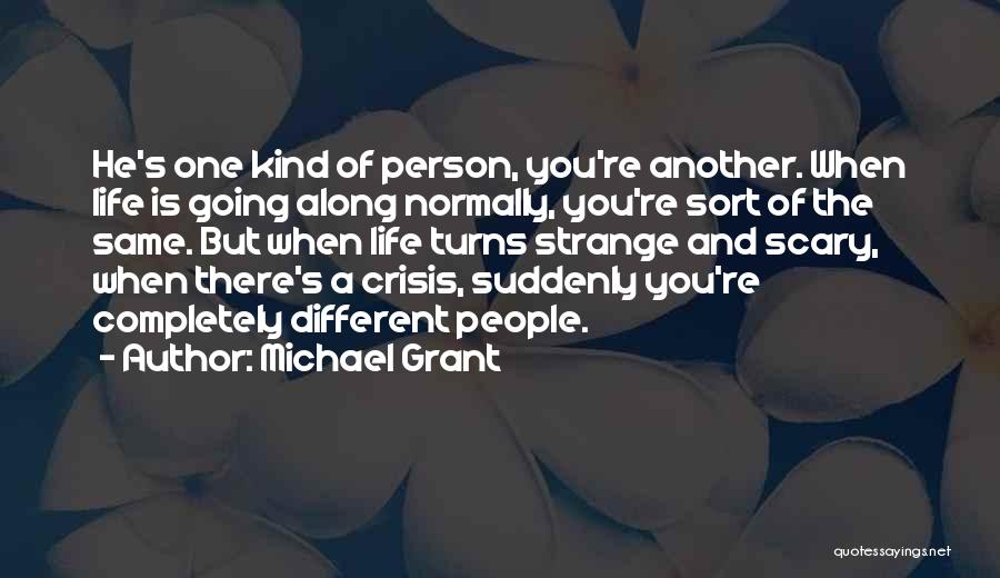 Michael Grant Quotes: He's One Kind Of Person, You're Another. When Life Is Going Along Normally, You're Sort Of The Same. But When
