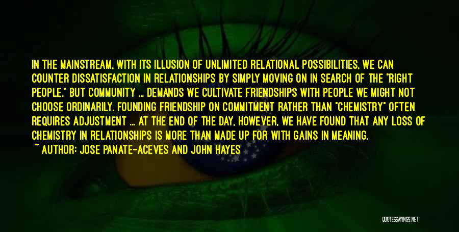 Jose Panate-Aceves And John Hayes Quotes: In The Mainstream, With Its Illusion Of Unlimited Relational Possibilities, We Can Counter Dissatisfaction In Relationships By Simply Moving On