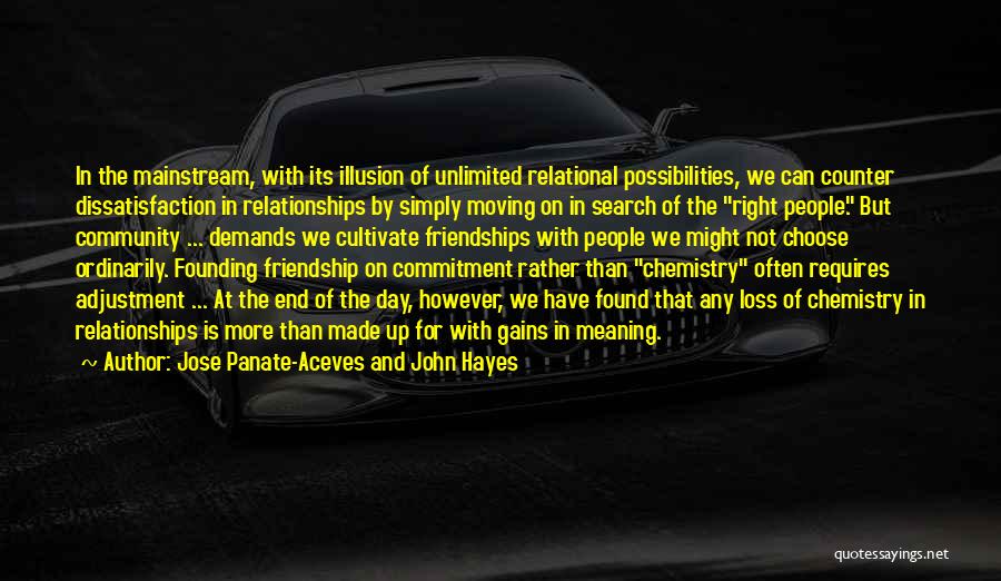 Jose Panate-Aceves And John Hayes Quotes: In The Mainstream, With Its Illusion Of Unlimited Relational Possibilities, We Can Counter Dissatisfaction In Relationships By Simply Moving On