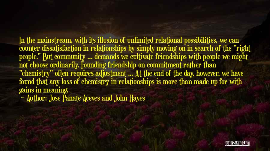 Jose Panate-Aceves And John Hayes Quotes: In The Mainstream, With Its Illusion Of Unlimited Relational Possibilities, We Can Counter Dissatisfaction In Relationships By Simply Moving On