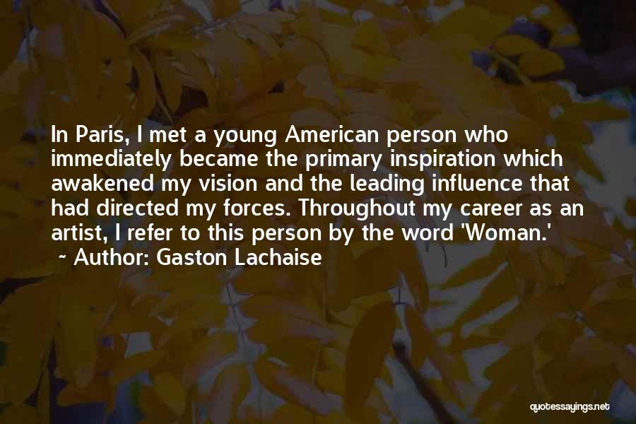 Gaston Lachaise Quotes: In Paris, I Met A Young American Person Who Immediately Became The Primary Inspiration Which Awakened My Vision And The