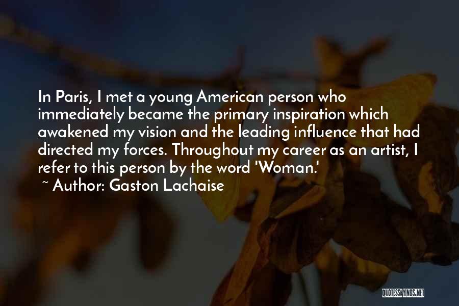 Gaston Lachaise Quotes: In Paris, I Met A Young American Person Who Immediately Became The Primary Inspiration Which Awakened My Vision And The