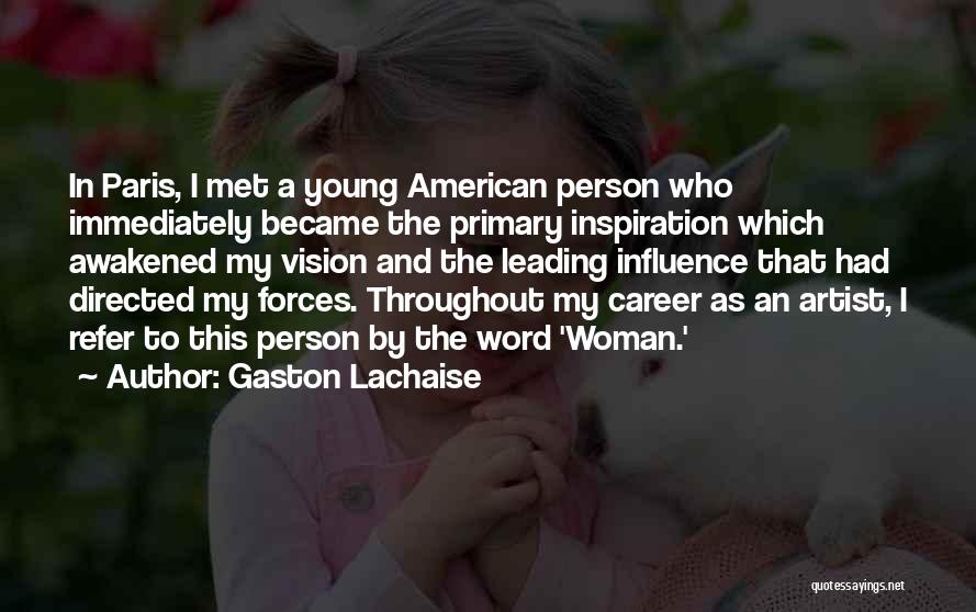 Gaston Lachaise Quotes: In Paris, I Met A Young American Person Who Immediately Became The Primary Inspiration Which Awakened My Vision And The