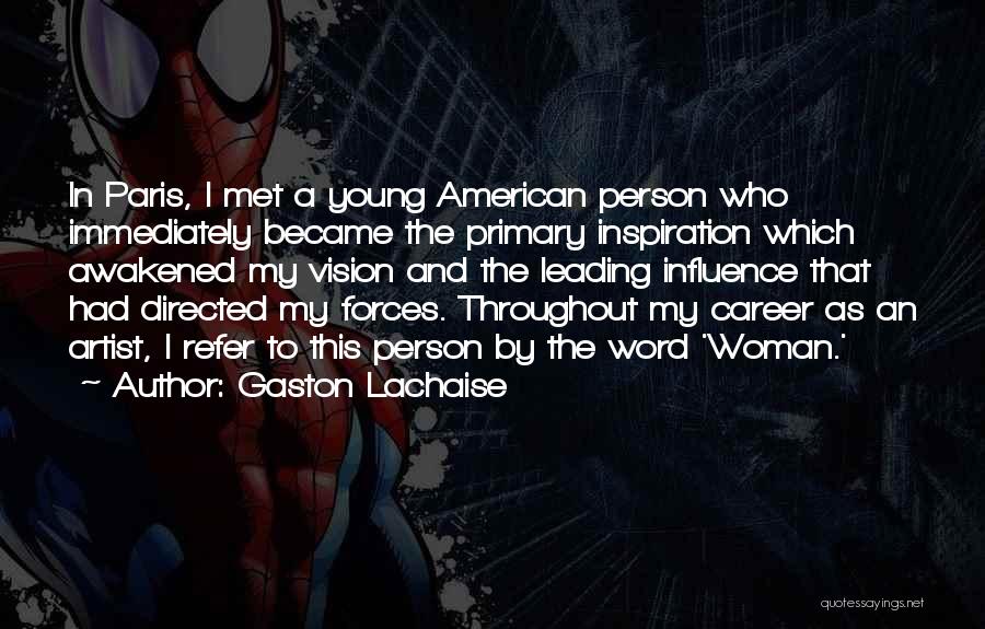 Gaston Lachaise Quotes: In Paris, I Met A Young American Person Who Immediately Became The Primary Inspiration Which Awakened My Vision And The