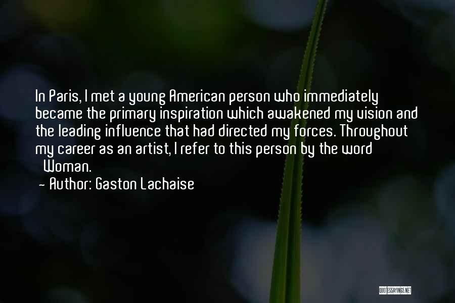 Gaston Lachaise Quotes: In Paris, I Met A Young American Person Who Immediately Became The Primary Inspiration Which Awakened My Vision And The