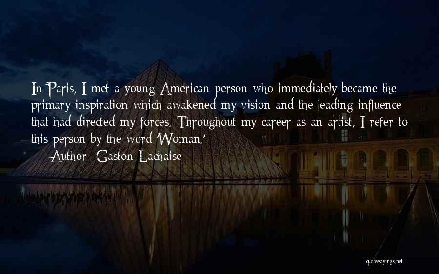 Gaston Lachaise Quotes: In Paris, I Met A Young American Person Who Immediately Became The Primary Inspiration Which Awakened My Vision And The