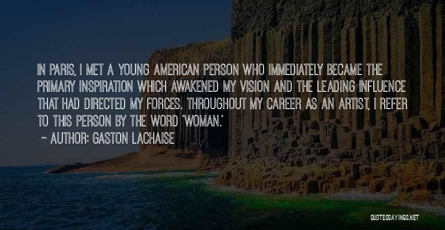 Gaston Lachaise Quotes: In Paris, I Met A Young American Person Who Immediately Became The Primary Inspiration Which Awakened My Vision And The