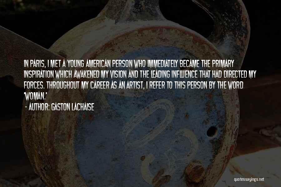 Gaston Lachaise Quotes: In Paris, I Met A Young American Person Who Immediately Became The Primary Inspiration Which Awakened My Vision And The