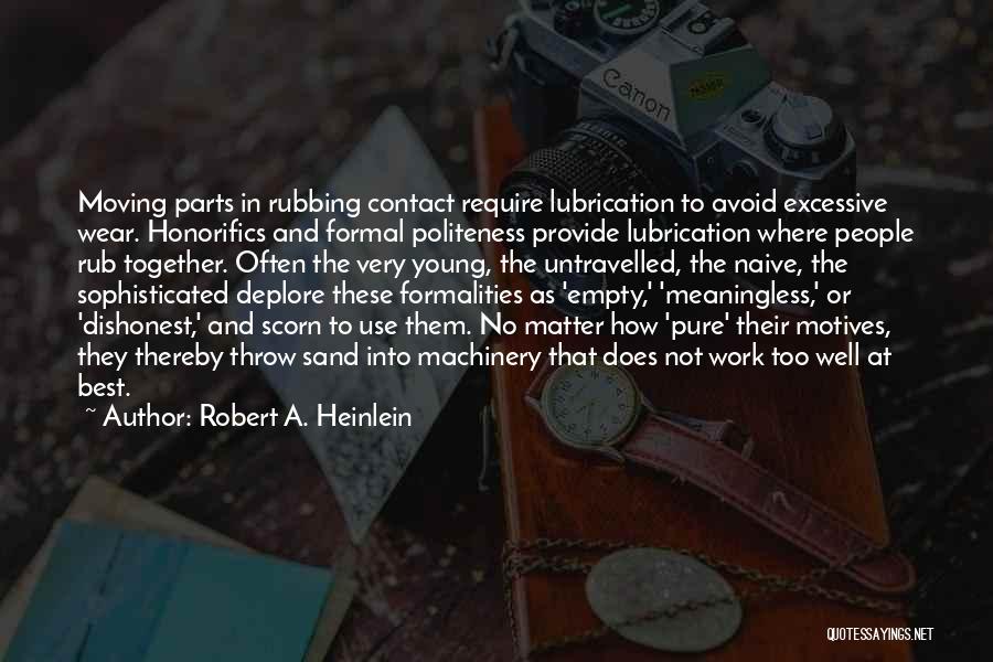 Robert A. Heinlein Quotes: Moving Parts In Rubbing Contact Require Lubrication To Avoid Excessive Wear. Honorifics And Formal Politeness Provide Lubrication Where People Rub