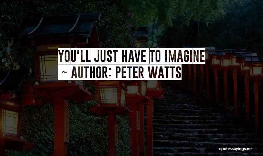 Peter Watts Quotes: You'll Just Have To Imagine