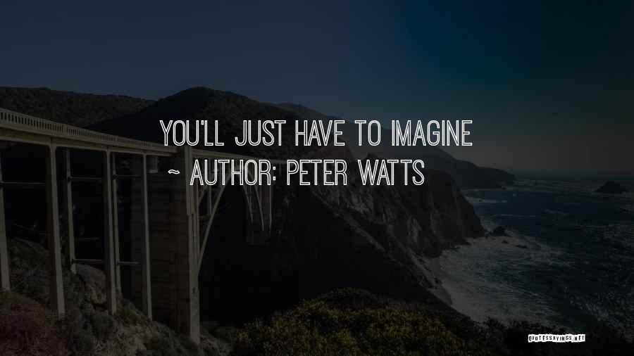 Peter Watts Quotes: You'll Just Have To Imagine