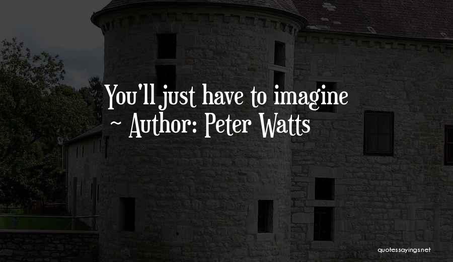 Peter Watts Quotes: You'll Just Have To Imagine