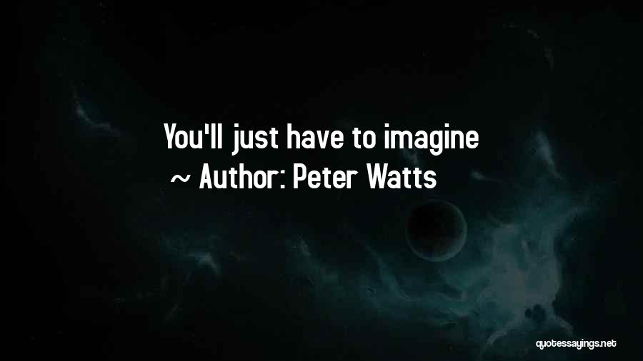 Peter Watts Quotes: You'll Just Have To Imagine