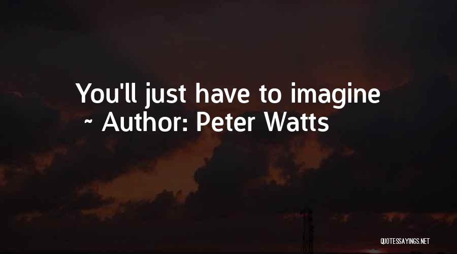 Peter Watts Quotes: You'll Just Have To Imagine