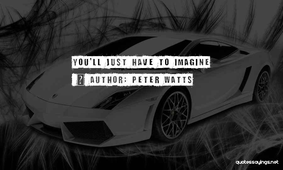 Peter Watts Quotes: You'll Just Have To Imagine