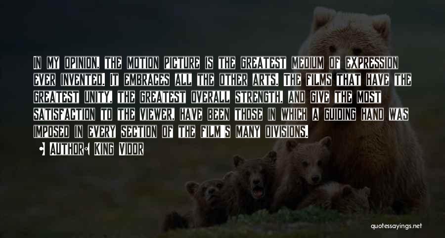 King Vidor Quotes: In My Opinion, The Motion Picture Is The Greatest Medium Of Expression Ever Invented. It Embraces All The Other Arts.