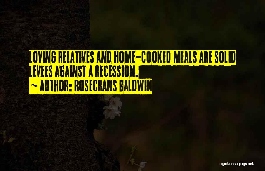 Rosecrans Baldwin Quotes: Loving Relatives And Home-cooked Meals Are Solid Levees Against A Recession.