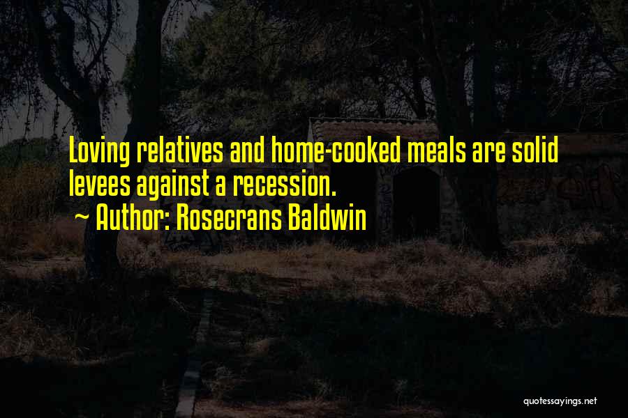 Rosecrans Baldwin Quotes: Loving Relatives And Home-cooked Meals Are Solid Levees Against A Recession.