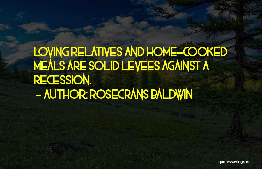 Rosecrans Baldwin Quotes: Loving Relatives And Home-cooked Meals Are Solid Levees Against A Recession.
